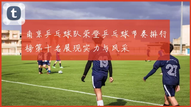 南京乒乓球队荣登乒乓球节奏排行榜第十名展现实力与风采