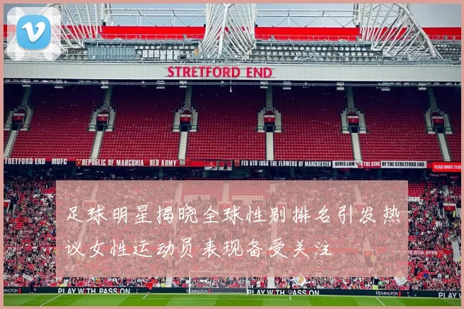 足球明星揭晓全球性别排名引发热议女性运动员表现备受关注