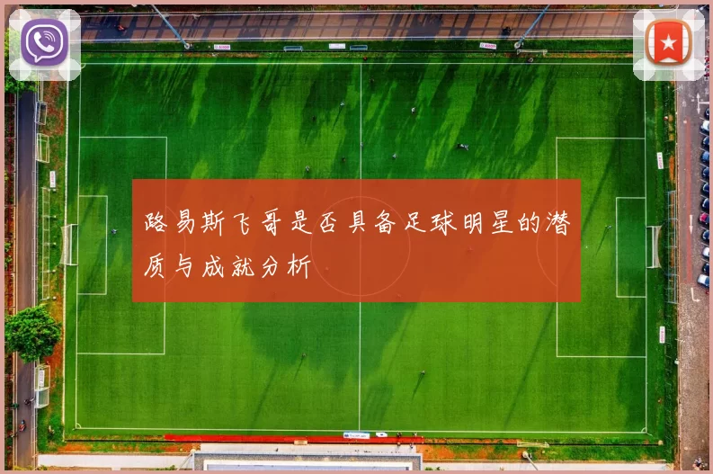 路易斯飞哥是否具备足球明星的潜质与成就分析