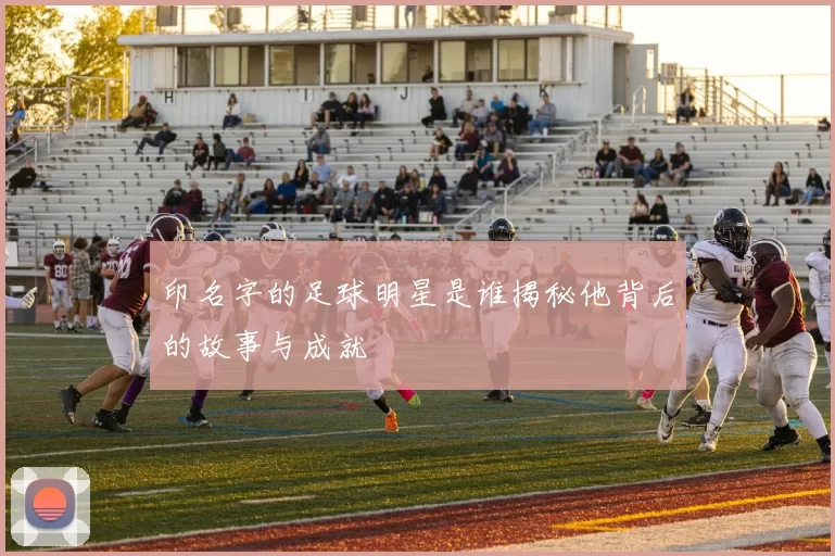 印名字的足球明星是谁揭秘他背后的故事与成就