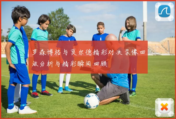 罗森博格与莫尔德精彩对决录像回放分析与精彩瞬间回顾