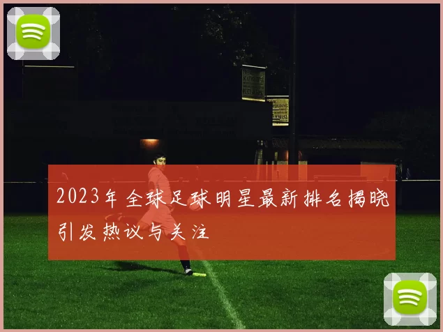 2023年全球足球明星最新排名揭晓引发热议与关注