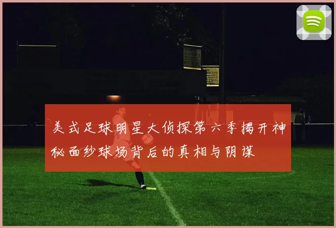 美式足球明星大侦探第六季揭开神秘面纱球场背后的真相与阴谋