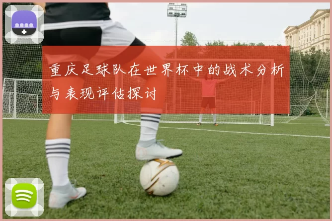重庆足球队在世界杯中的战术分析与表现评估探讨