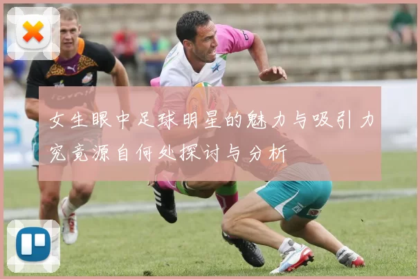 女生眼中足球明星的魅力与吸引力究竟源自何处探讨与分析