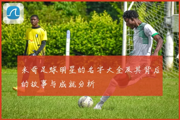 米奇足球明星的名字大全及其背后的故事与成就分析