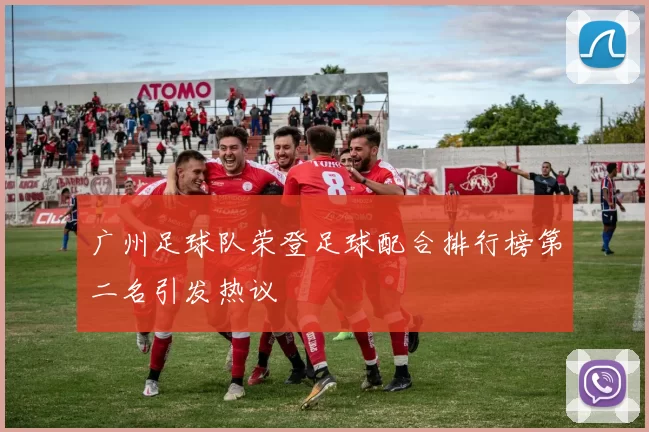 广州足球队荣登足球配合排行榜第二名引发热议