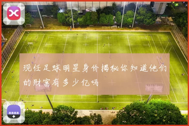现任足球明星身价揭秘你知道他们的财富有多少亿吗