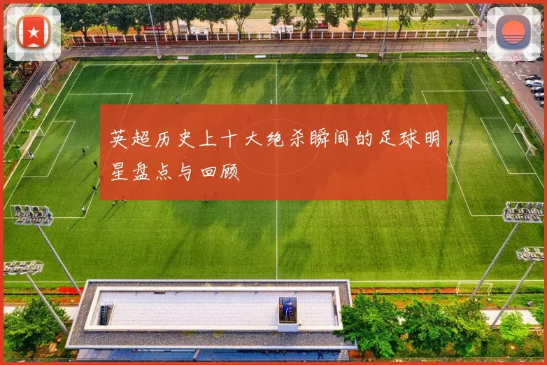 英超历史上十大绝杀瞬间的足球明星盘点与回顾