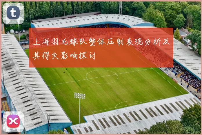 上海羽毛球队整体压制表现分析及其得失影响探讨