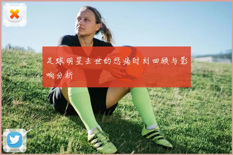 足球明星去世的悲痛时刻回顾与影响分析
