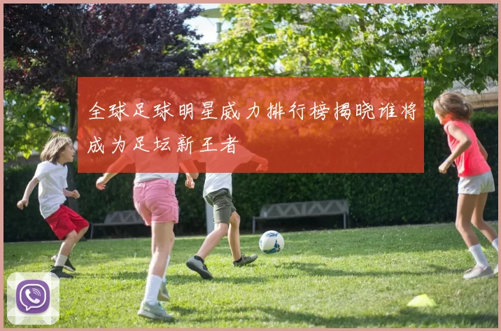 全球足球明星威力排行榜揭晓谁将成为足坛新王者