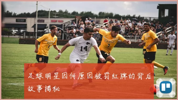 足球明星因何原因被罚红牌的背后故事揭秘
