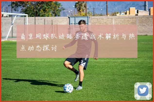 南京网球队边路渗透战术解析与热点动态探讨