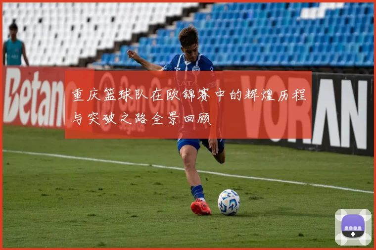 重庆篮球队在欧锦赛中的辉煌历程与突破之路全景回顾