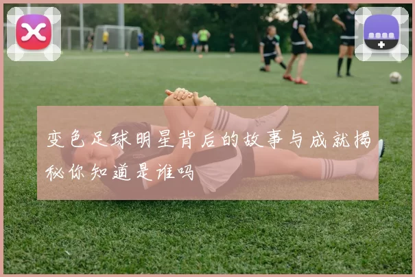 变色足球明星背后的故事与成就揭秘你知道是谁吗