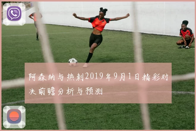 阿森纳与热刺2019年9月1日精彩对决前瞻分析与预测