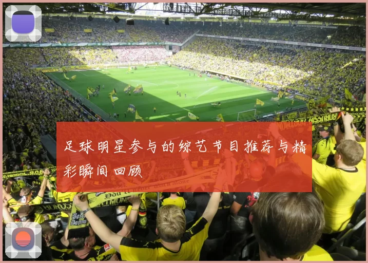 足球明星参与的综艺节目推荐与精彩瞬间回顾
