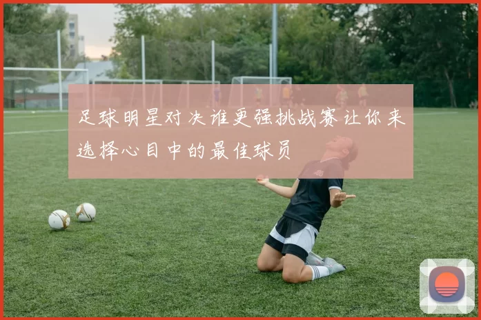足球明星对决谁更强挑战赛让你来选择心目中的最佳球员