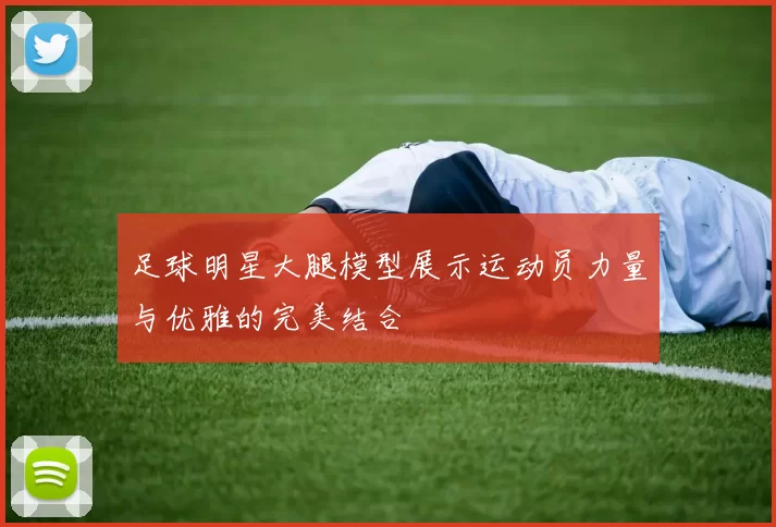 足球明星大腿模型展示运动员力量与优雅的完美结合