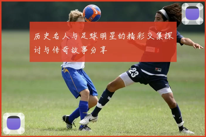 历史名人与足球明星的精彩交集探讨与传奇故事分享