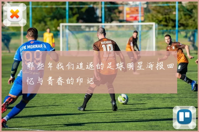 那些年我们追逐的足球明星海报回忆与青春的印记