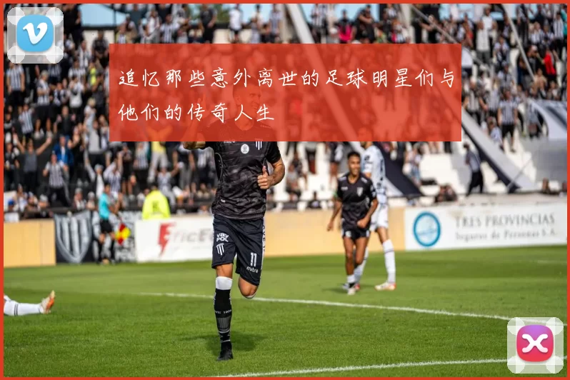 追忆那些意外离世的足球明星们与他们的传奇人生