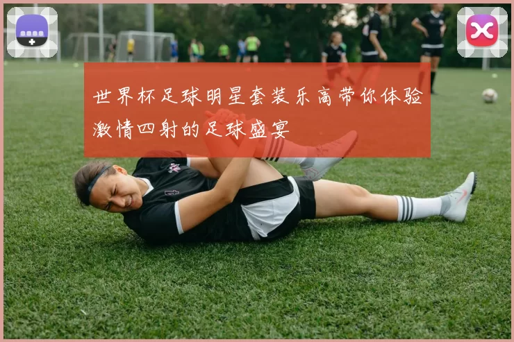 世界杯足球明星套装乐高带你体验激情四射的足球盛宴