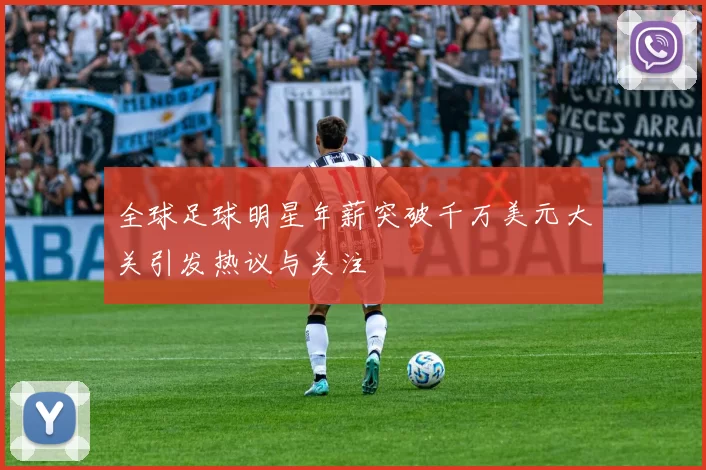 全球足球明星年薪突破千万美元大关引发热议与关注