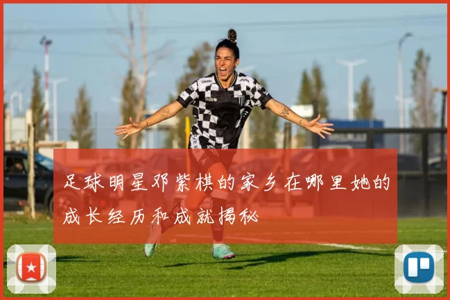 足球明星邓紫棋的家乡在哪里她的成长经历和成就揭秘
