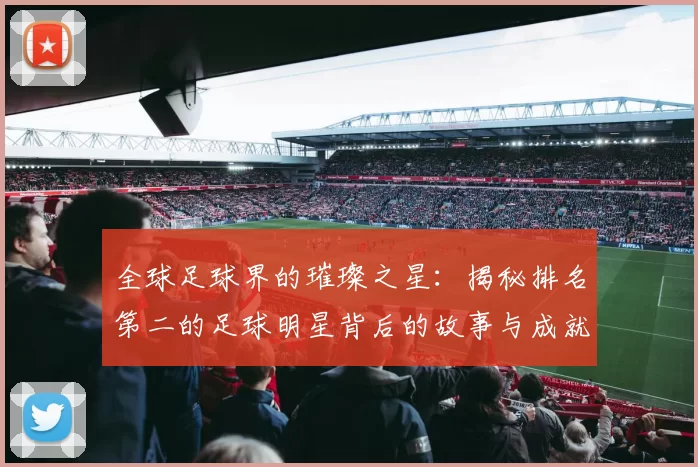 全球足球界的璀璨之星：揭秘排名第二的足球明星背后的故事与成就