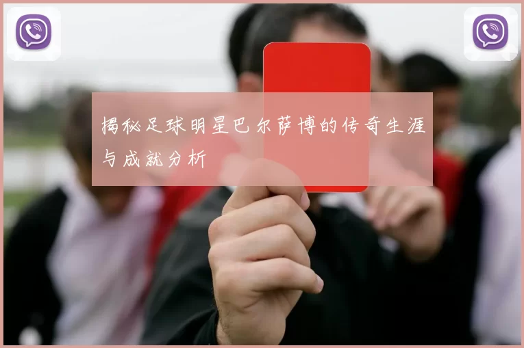揭秘足球明星巴尔萨博的传奇生涯与成就分析